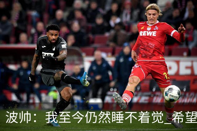 波帅：我至今仍然睡不着觉 希望继续留在巴黎